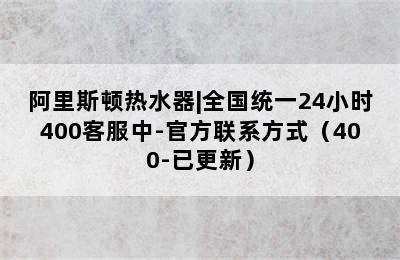 阿里斯顿热水器|全国统一24小时400客服中-官方联系方式（400-已更新）